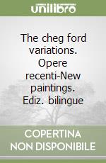 The cheg ford variations. Opere recenti-New paintings. Ediz. bilingue libro