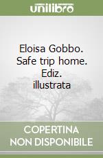 Eloisa Gobbo. Safe trip home. Ediz. illustrata libro