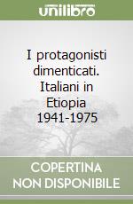 I protagonisti dimenticati. Italiani in Etiopia 1941-1975 libro