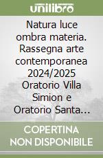 Natura luce ombra materia. Rassegna arte contemporanea 2024/2025 Oratorio Villa Simion e Oratorio Santa Maria Assunta, Spinea libro