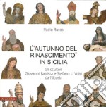 L'«autunno del Rinascimento» in Sicilia. Gli scultori Giovanni Battista e Stefano Li Volsi da Nicosia. Ediz. illustrata libro