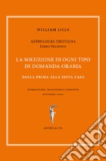 Astrologia cristiana. Vol. 2: La soluzione di ogni tipo di domanda oraria. Dalla prima alla sesta casa