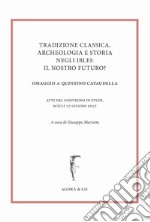 Tradizione classica, archeologia e storia negli Iblei: il nostro futuro? Omaggio a Quintino Cataudella. Atti del convegno di studi (Scicli 17 giugno 2017) libro