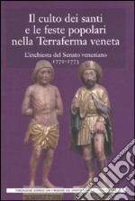 Il culto dei santi e le feste popolari nella Terraferma veneta. L'inchiesta del Senato veneziano (1772-1773) libro