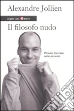 Il filosofo nudo. Piccolo trattato sulle passioni libro