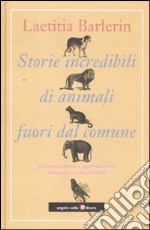 Storie incredibili di animali straordinari. Le sorprendenti e ignorate virtù dei nostri amici animali libro