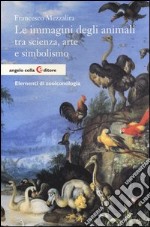 Le immagini degli animali tra scienza, arte e simbolismo. Elementi di zooiconologia libro