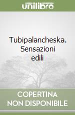 Tubipalancheska. Sensazioni edili