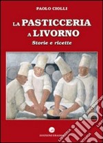 La pasticceria a Livorno. Storie e ricette libro