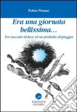 Era una giornata bellissima... Tre racconti di luce ed un preludio di pioggia libro