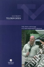 Telereporter. Fatti, storie e personaggi in 25 anni di giornalismo televisivo