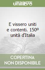 E vissero uniti e contenti. 150º unità d'Italia libro