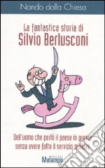 La fantastica storia di Silvio Berlusconi. Dell'uomo che portò il paese in guerra senza avere fatto il servizio militare libro