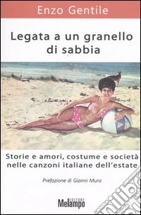 Legata a un granello di sabbia. Storie e amori, costume e società nelle canzoni italiane dell'estate libro