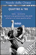 Quattro a tre. Italia-Germania. Storia di una generazione che andò all'attacco e vinse (quella volta) libro