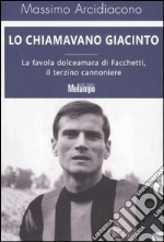 Lo chiamavano Giacinto. La favola dolceamara di Facchetti, il terzino cannoniere libro