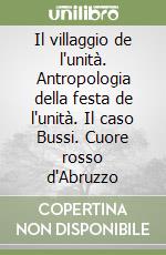 Il villaggio de l'unità. Antropologia della festa de l'unità. Il caso Bussi. Cuore rosso d'Abruzzo libro