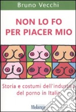 Non lo fo per piacer mio. Storia e costumi dell'industria del porno in Italia libro