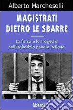 Magistrati dietro le sbarre. La farsa e la tragedia nell'ingiustizia penale italiana libro