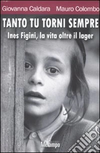 Tanto tu torni sempre. Ines Figini, la vita oltre il lager libro