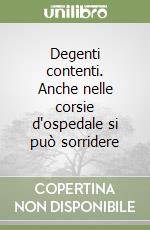 Degenti contenti. Anche nelle corsie d'ospedale si può sorridere libro