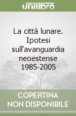 La città lunare. Ipotesi sull'avanguardia neoestense 1985-2005 libro