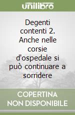 Degenti contenti 2. Anche nelle corsie d'ospedale si può continuare a sorridere libro