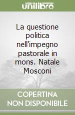 La questione politica nell'impegno pastorale in mons. Natale Mosconi libro