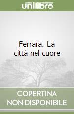 Ferrara. La città nel cuore libro