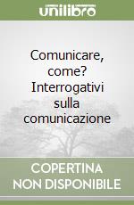 Comunicare, come? Interrogativi sulla comunicazione libro