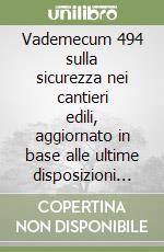 Vademecum 494 sulla sicurezza nei cantieri edili, aggiornato in base alle ultime disposizioni di legge libro