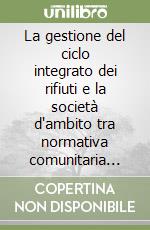 La gestione del ciclo integrato dei rifiuti e la società d'ambito tra normativa comunitaria nazionale e regionale libro