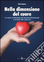 Nella dimensione del cuore. La storia d'altruismo di Giacomo Rimmaudo e di tanti altri come lui libro