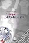 I Vampiri di Ciudad Juarez libro