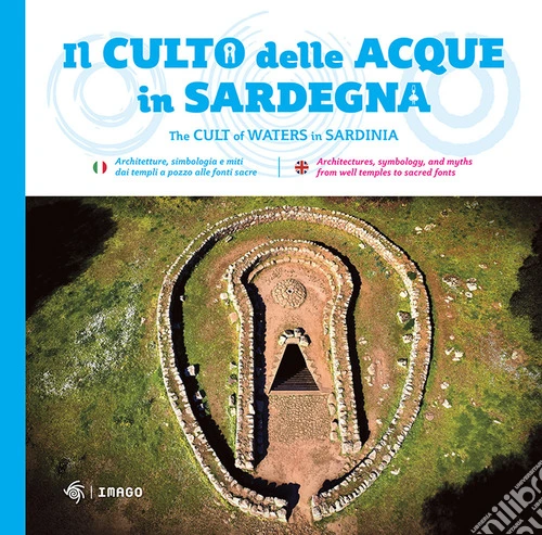 Il culto della acque in Sardegna. Architetture, simbologia e miti dai templi a pozzo alle fonti-The cult of waters in Sardinia. Ediz. bilingue