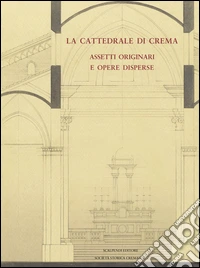La cattedrale di Crema. Assetti originali e opere disperse