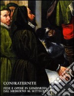 Confraternite. Fede e opere in Lombardia dal Medioevo al Settecento. Ediz. illustrata