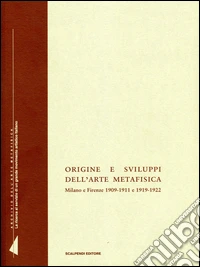 Origine e sviluppi dell'arte metafisica. Milano e Firenze 1909-1911 e 1919-1922
