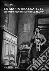 La Maria Brasca 1960. Giovanni Testori al Piccolo Teatro libro