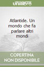 Atlantide. Un mondo che fa parlare altri mondi libro