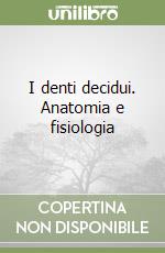 I denti decidui. Anatomia e fisiologia