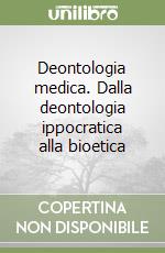 Deontologia medica. Dalla deontologia ippocratica alla bioetica libro