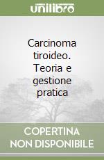 Carcinoma tiroideo. Teoria e gestione pratica libro