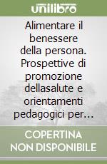 Alimentare il benessere della persona. Prospettive di promozione dellasalute e orientamenti pedagogici per l'educazione alimentare in sanità pubblica