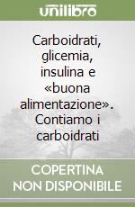 Carboidrati, glicemia, insulina e «buona alimentazione». Contiamo i carboidrati