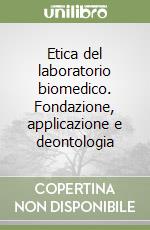 Etica del laboratorio biomedico. Fondazione, applicazione e deontologia