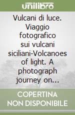 Vulcani di luce. Viaggio fotografico sui vulcani siciliani-Volcanoes of light. A photograph journey on Sicily's volcanoes. Ediz. bilingue libro