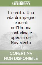 L'eredità. Una vita di impegno e ideali nell'Umbria contadina e operaia del Novecento