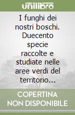 I funghi dei nostri boschi. Duecento specie raccolte e studiate nelle aree verdi del territorio nomentano-eretino