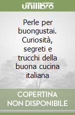 Perle per buongustai. Curiosità, segreti e trucchi della buona cucina italiana libro